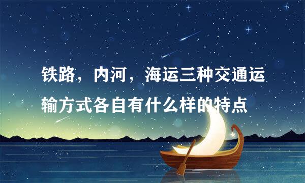 铁路，内河，海运三种交通运输方式各自有什么样的特点