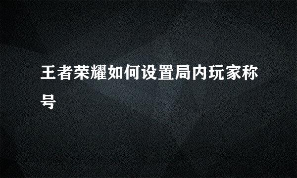 王者荣耀如何设置局内玩家称号