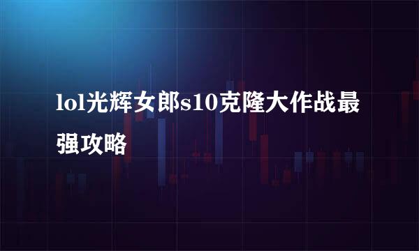 lol光辉女郎s10克隆大作战最强攻略