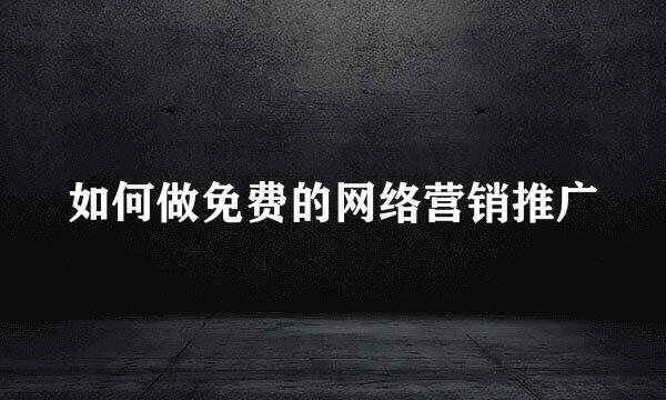 如何做免费的网络营销推广