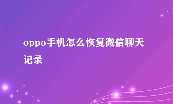 oppo手机怎么恢复微信聊天记录