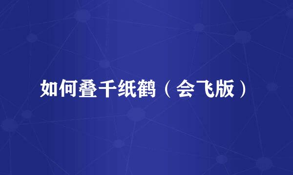 如何叠千纸鹤（会飞版）