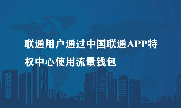 联通用户通过中国联通APP特权中心使用流量钱包