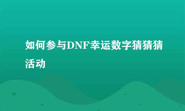 如何参与DNF幸运数字猜猜猜活动