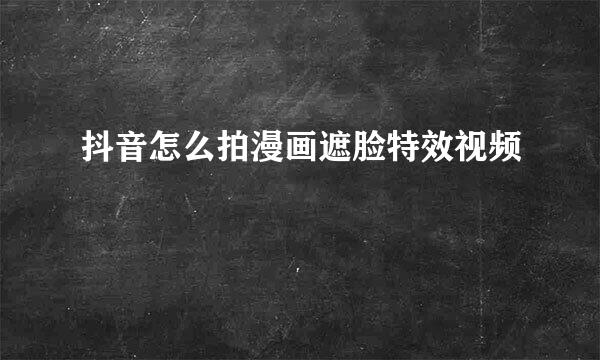 抖音怎么拍漫画遮脸特效视频