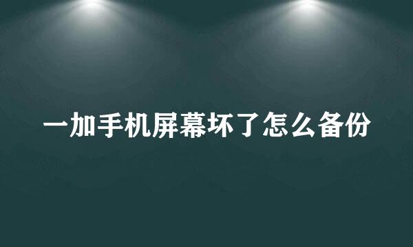 一加手机屏幕坏了怎么备份