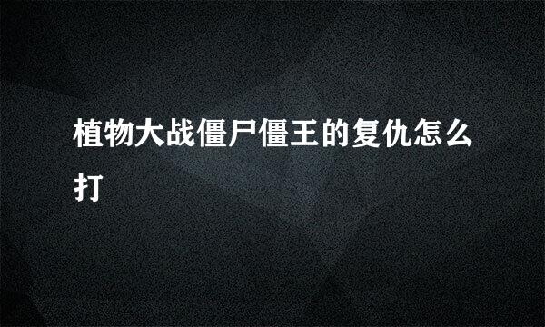 植物大战僵尸僵王的复仇怎么打