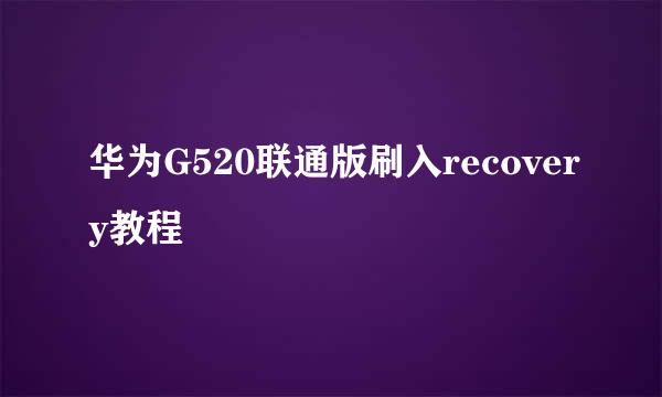华为G520联通版刷入recovery教程
