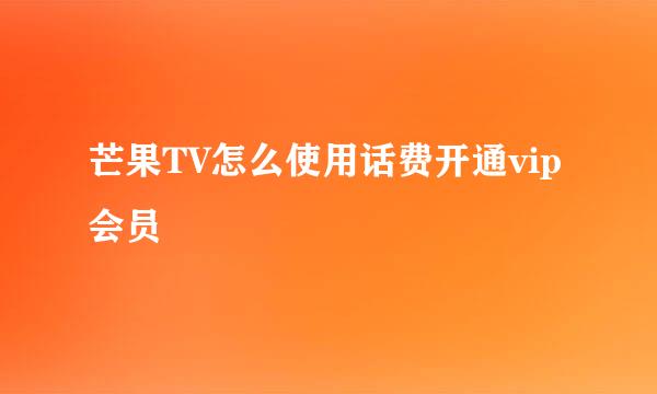芒果TV怎么使用话费开通vip会员