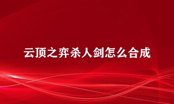 云顶之弈杀人剑怎么合成