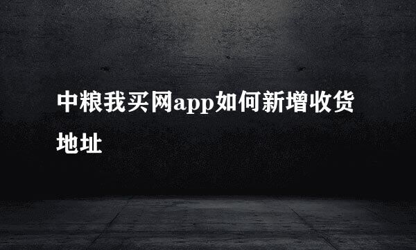 中粮我买网app如何新增收货地址