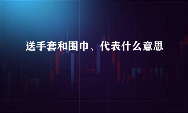 送手套和围巾、代表什么意思