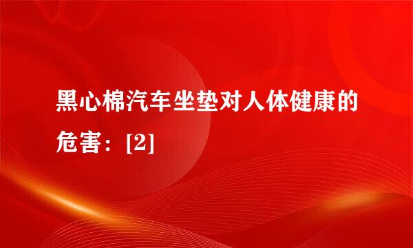 黑心棉汽车坐垫对人体健康的危害：[2]