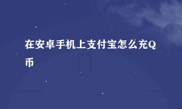 在安卓手机上支付宝怎么充Q币