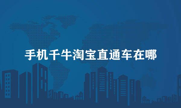 手机千牛淘宝直通车在哪