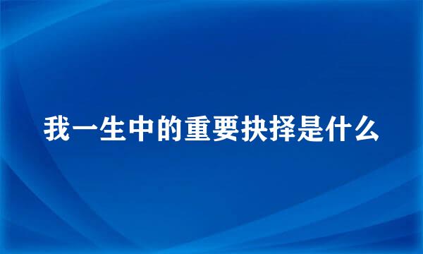 我一生中的重要抉择是什么