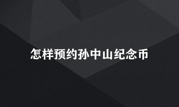 怎样预约孙中山纪念币