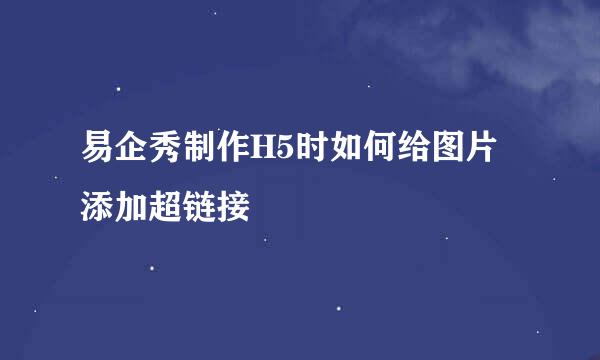 易企秀制作H5时如何给图片添加超链接