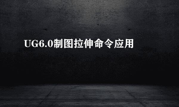 UG6.0制图拉伸命令应用