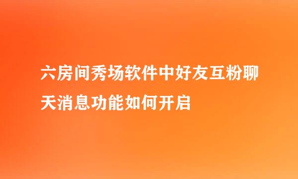 六房间秀场软件中好友互粉聊天消息功能如何开启