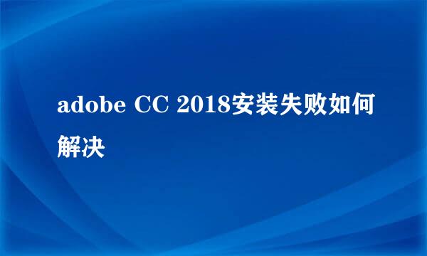 adobe CC 2018安装失败如何解决
