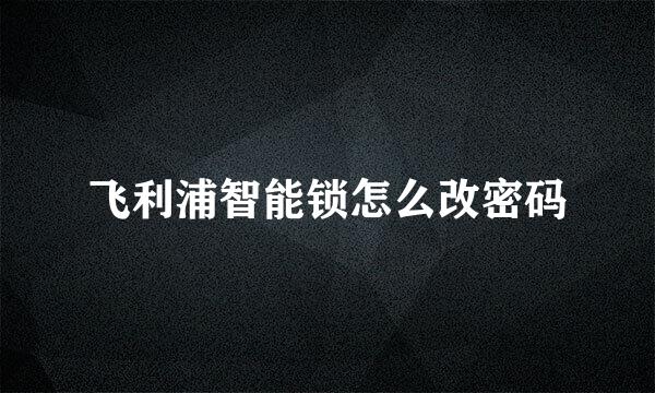 飞利浦智能锁怎么改密码