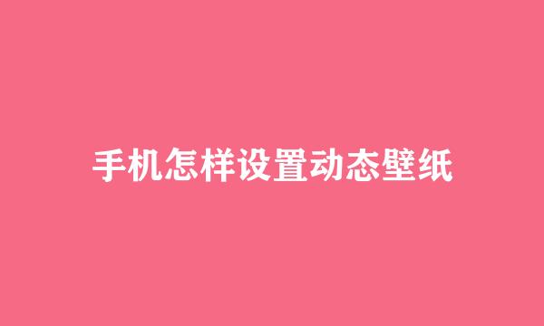 手机怎样设置动态壁纸