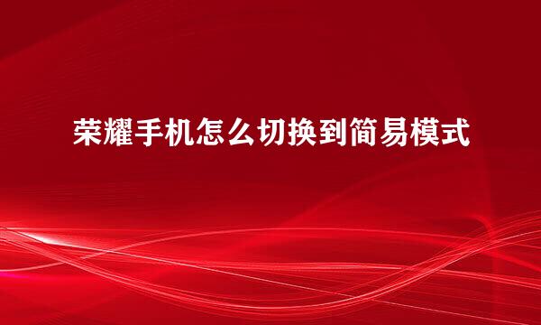 荣耀手机怎么切换到简易模式