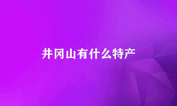 井冈山有什么特产