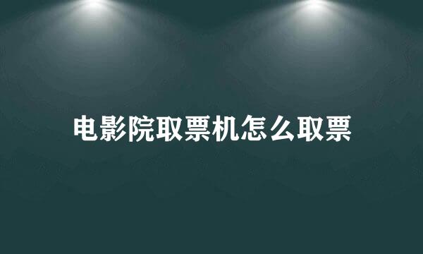 电影院取票机怎么取票