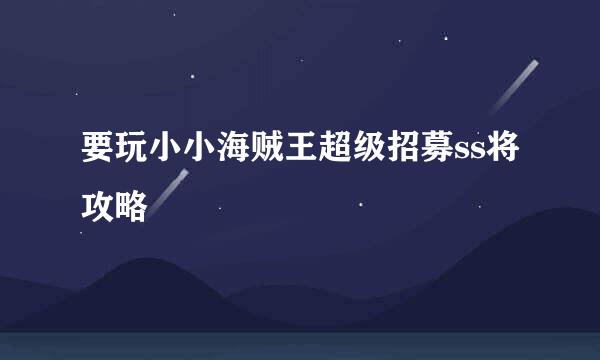 要玩小小海贼王超级招募ss将攻略