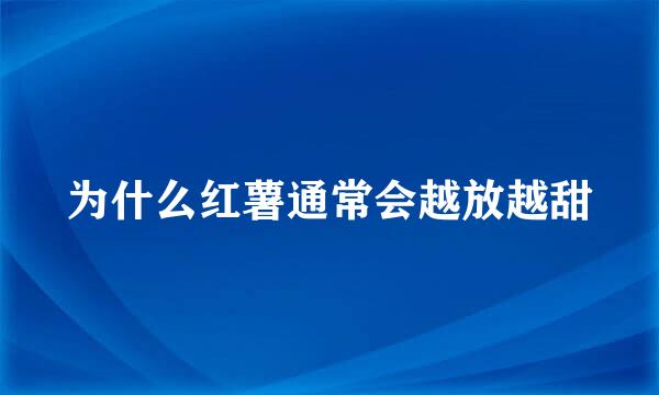 为什么红薯通常会越放越甜