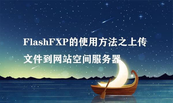 FlashFXP的使用方法之上传文件到网站空间服务器