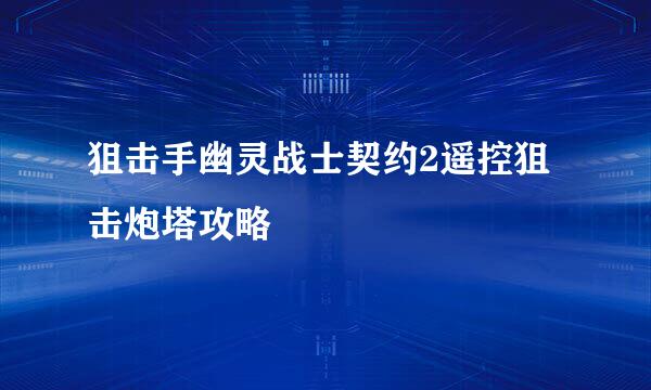 狙击手幽灵战士契约2遥控狙击炮塔攻略