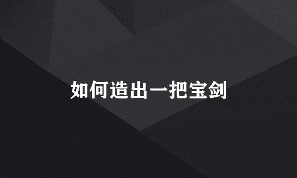如何造出一把宝剑
