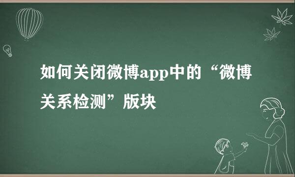 如何关闭微博app中的“微博关系检测”版块