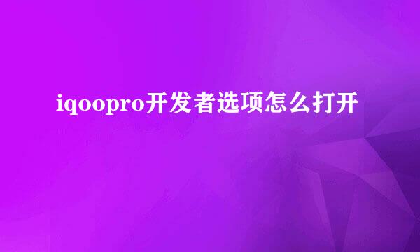 iqoopro开发者选项怎么打开