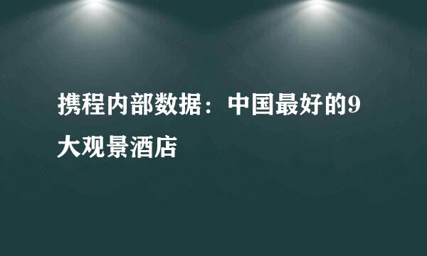携程内部数据:中国最好的9大观景酒店