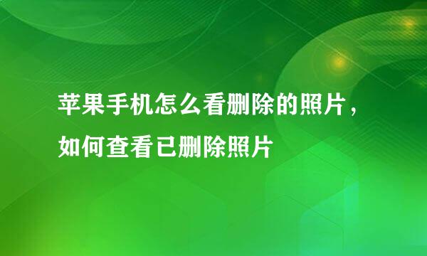 苹果手机怎么看删除的照片，如何查看已删除照片