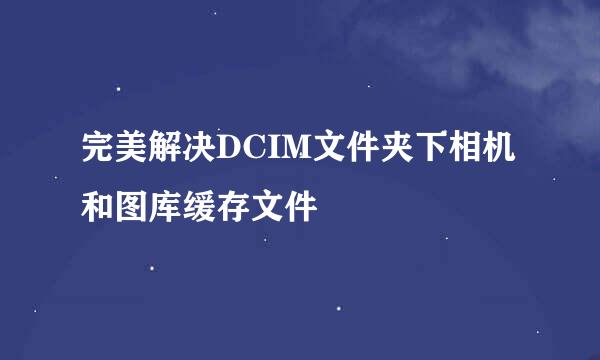 完美解决DCIM文件夹下相机和图库缓存文件