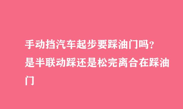 手动挡汽车起步要踩油门吗？是半联动踩还是松完离合在踩油门
