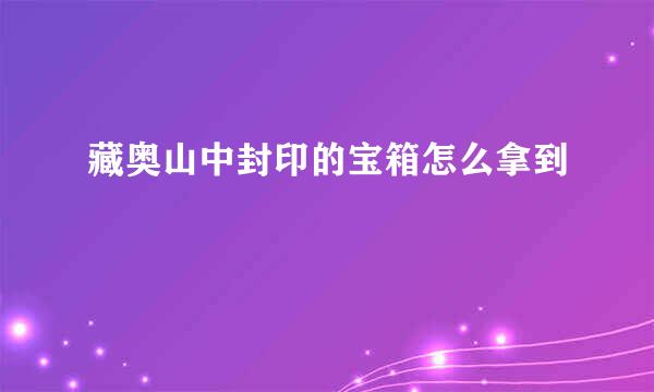 藏奥山中封印的宝箱怎么拿到