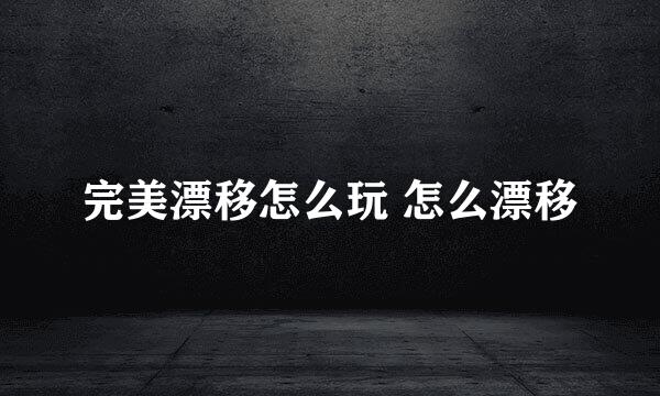 完美漂移怎么玩 怎么漂移