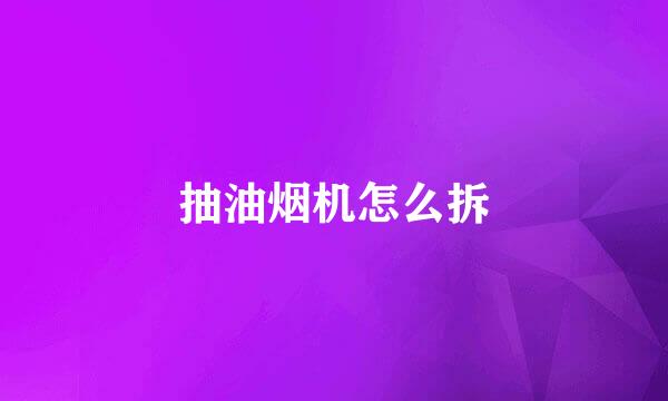 抽油烟机怎么拆