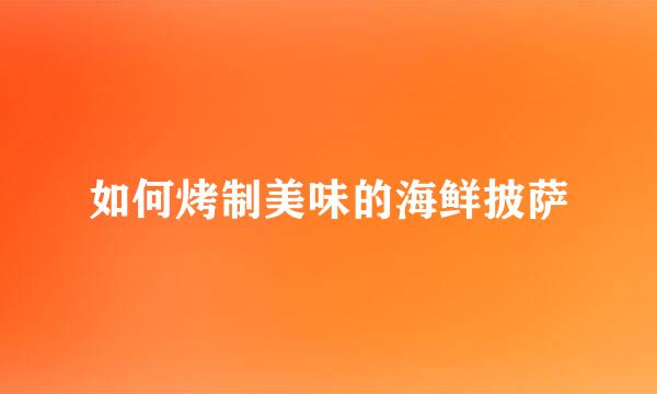 如何烤制美味的海鲜披萨