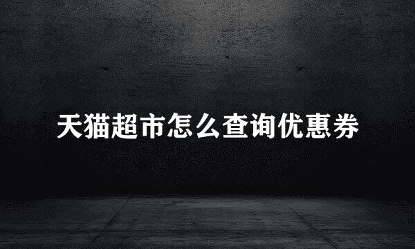 天猫超市怎么查询优惠券