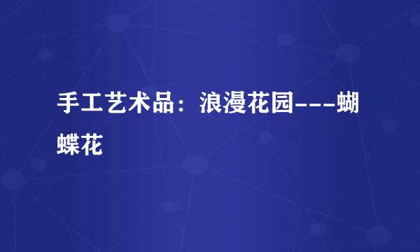 手工艺术品：浪漫花园---蝴蝶花