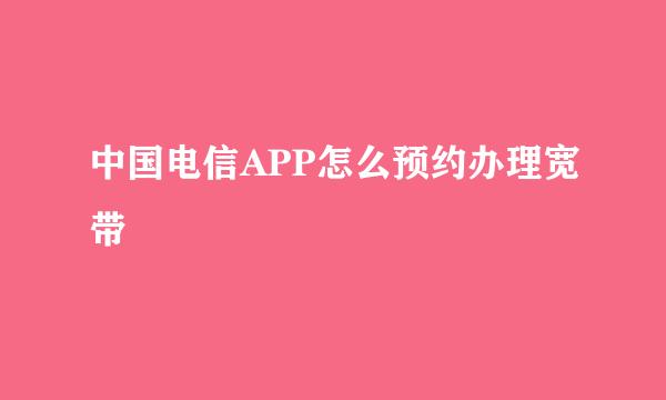 中国电信APP怎么预约办理宽带