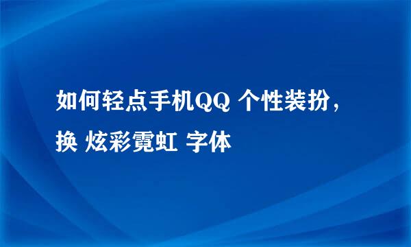 如何轻点手机QQ 个性装扮， 换 炫彩霓虹 字体