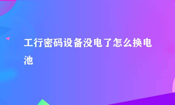 工行密码设备没电了怎么换电池